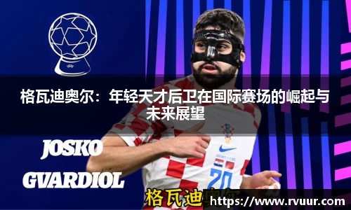 格瓦迪奥尔：年轻天才后卫在国际赛场的崛起与未来展望