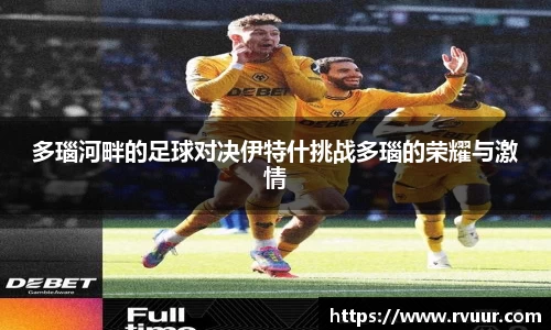 多瑙河畔的足球对决伊特什挑战多瑙的荣耀与激情